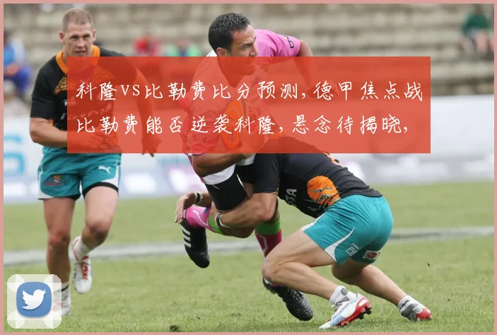 科隆vs比勒费比分预测,德甲焦点战比勒费能否逆袭科隆,悬念待揭晓,一触即发