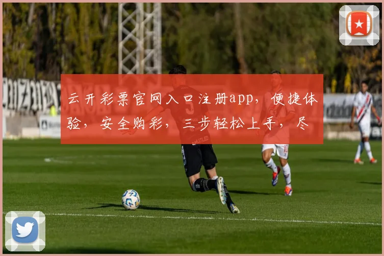 云开彩票官网入口注册app,便捷体验,安全购彩,三步轻松上手,尽享好运