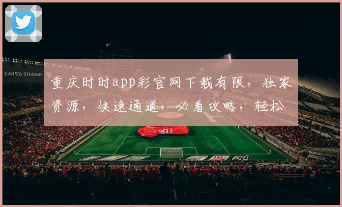 重庆时时app彩官网下载有限,独家资源,快速通道,必看攻略,轻松上手三步走